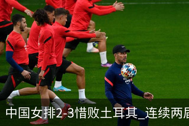 中国女排2-3惜败土耳其 连续两届奥运会无缘4强